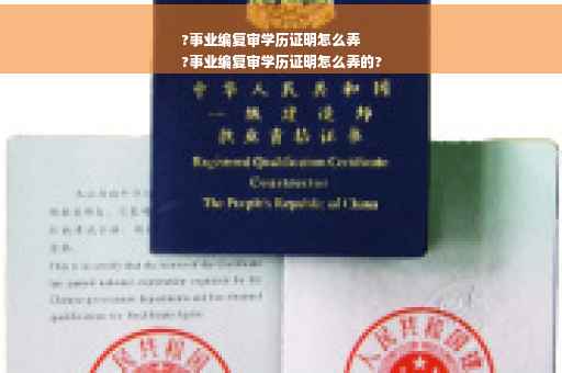 ?事业编复审学历证明怎么弄
?事业编复审学历证明怎么弄的?