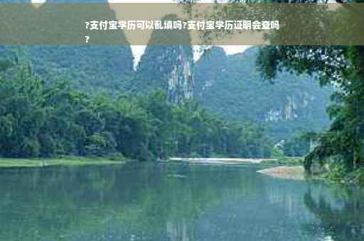 ?支付宝学历可以乱填吗?支付宝学历证明会查吗
?