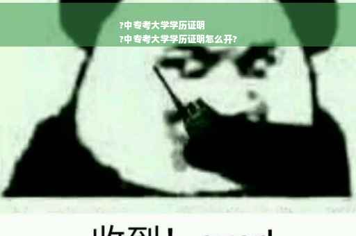 ?中专考大学学历证明
?中专考大学学历证明怎么开?