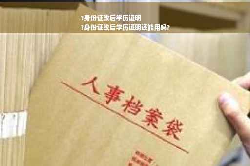 ?身份证改后学历证明
?身份证改后学历证明还能用吗?