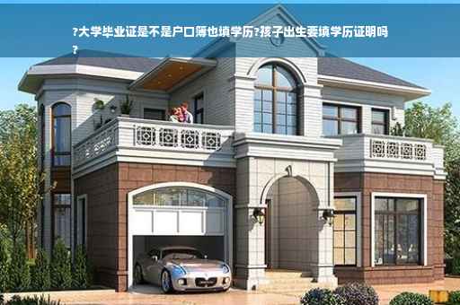 ?大学毕业证是不是户口簿也填学历?孩子出生要填学历证明吗
?