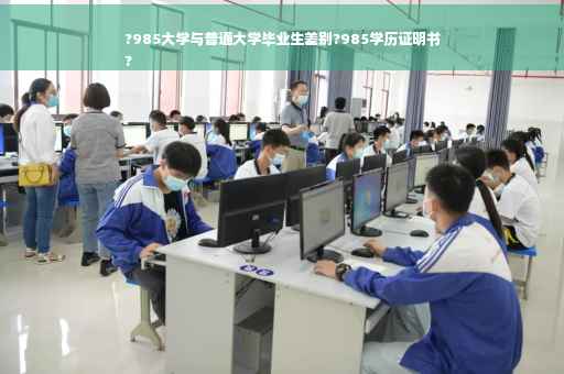 ?985大学与普通大学毕业生差别?985学历证明书
?