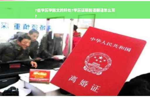 ?低学历学韩文的好处?学历证明韩语翻译怎么写
?