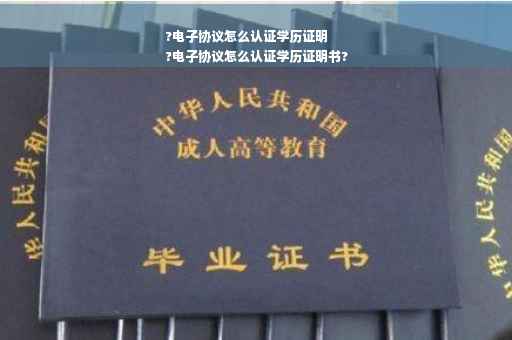 ?电子协议怎么认证学历证明
?电子协议怎么认证学历证明书?