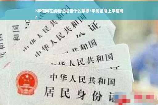 ?学信网在线验证报告什么意思?学历证明上学信网
?