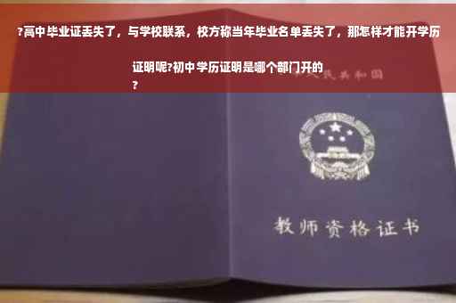 ?高中毕业证丢失了，与学校联系，校方称当年毕业名单丢失了，那怎样才能开学历证明呢?初中学历证明是哪个部门开的
?
