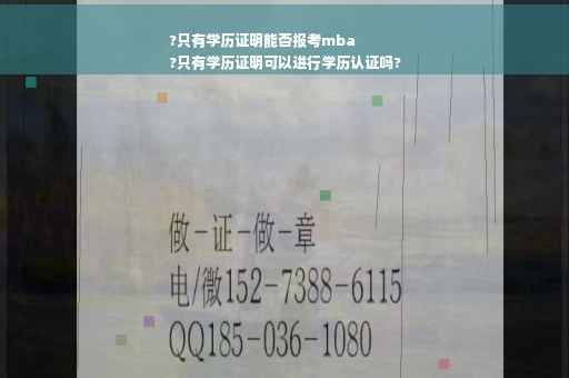 ?只有学历证明能否报考mba
?只有学历证明可以进行学历认证吗?