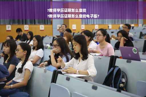 ?教师学历证明怎么查找
?教师学历证明怎么查找电子版?