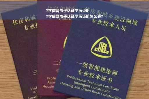 ?学信网电子认证学历证明
?学信网电子认证学历证明怎么弄?
