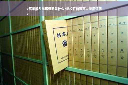 ?高考报名学历证明是什么?学校开前置高中学历证明
?