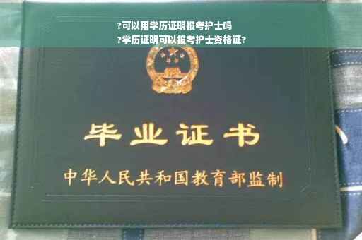 ?可以用学历证明报考护士吗
?学历证明可以报考护士资格证?