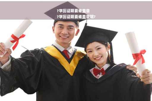 ?学历证明要谁盖章
?学历证明要谁盖章呢?