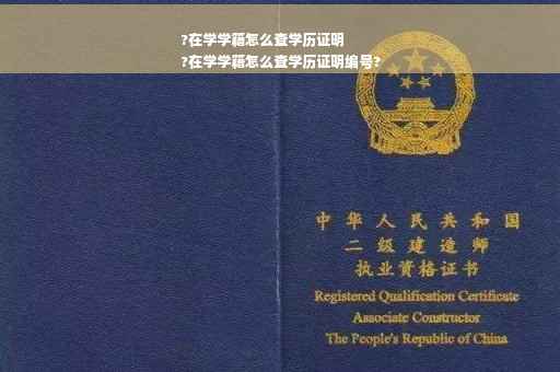 ?在学学籍怎么查学历证明
?在学学籍怎么查学历证明编号?