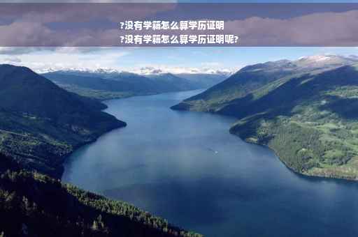?没有学籍怎么算学历证明
?没有学籍怎么算学历证明呢?