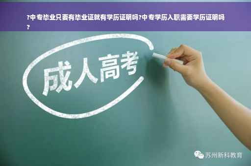 ?中专毕业只要有毕业证就有学历证明吗?中专学历入职需要学历证明吗
?
