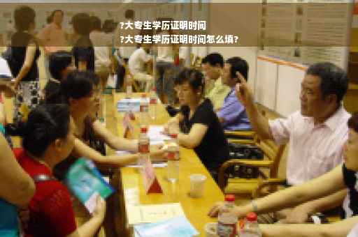 ?大专生学历证明时间
?大专生学历证明时间怎么填?