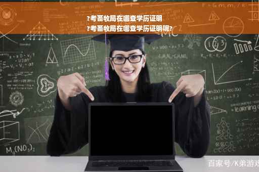 ?考畜牧局在哪查学历证明
?考畜牧局在哪查学历证明呢?