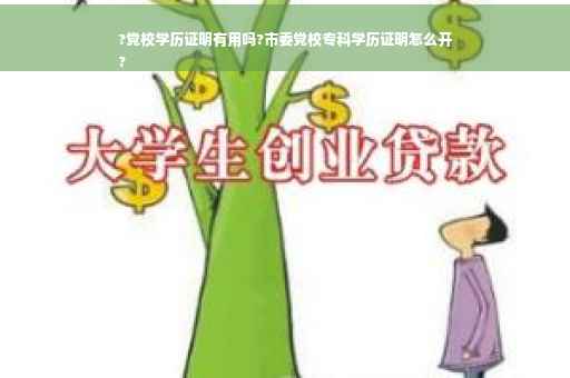 ?党校学历证明有用吗?市委党校专科学历证明怎么开
?