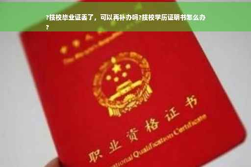 ?技校毕业证丢了，可以再补办吗?技校学历证明书怎么办
?