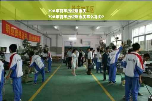 ?98年前学历证明丢失
?98年前学历证明丢失怎么补办?