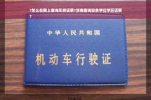 ?怎么在网上查询无房证明?济南查询空余学位学历证明
?