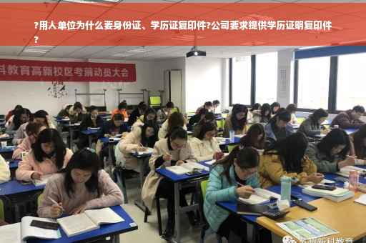 ?用人单位为什么要身份证、学历证复印件?公司要求提供学历证明复印件
?