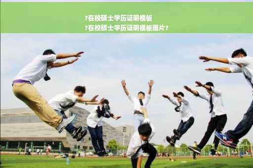 ?在校硕士学历证明模板
?在校硕士学历证明模板图片?