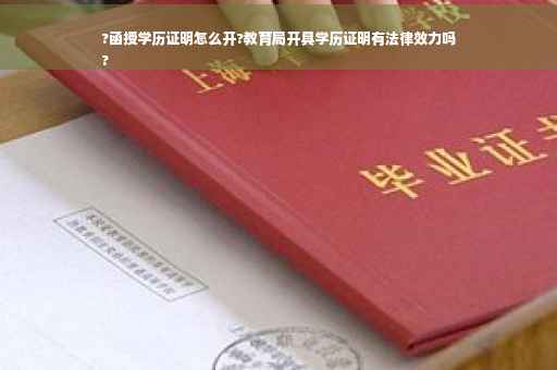 ?函授学历证明怎么开?教育局开具学历证明有法律效力吗
?