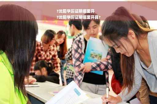 ?沈阳学历证明哪里开
?沈阳学历证明哪里开具?