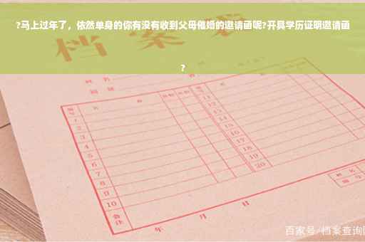 ?马上过年了，依然单身的你有没有收到父母催婚的邀请函呢?开具学历证明邀请函
?