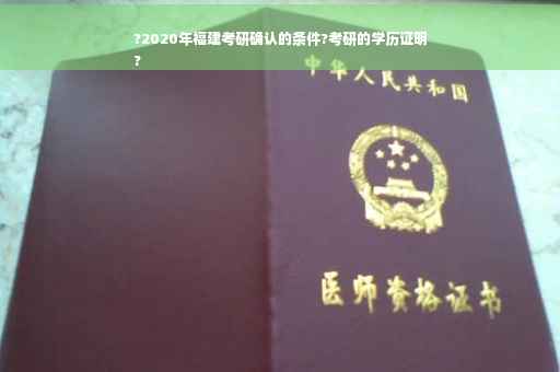 ?2020年福建考研确认的条件?考研的学历证明
?