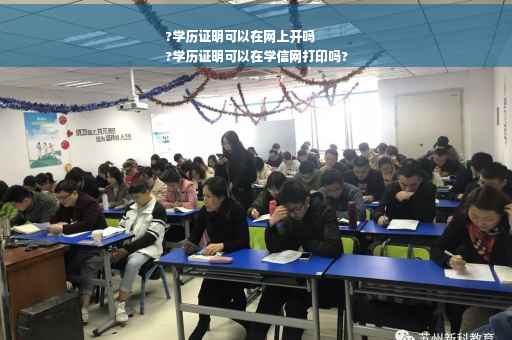 ?学历证明可以在网上开吗
?学历证明可以在学信网打印吗?