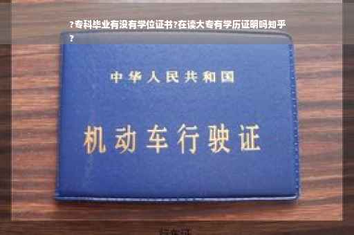 ?专科毕业有没有学位证书?在读大专有学历证明吗知乎
?