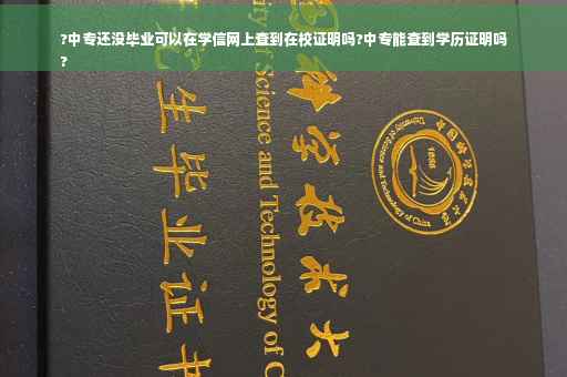 ?中专还没毕业可以在学信网上查到在校证明吗?中专能查到学历证明吗
?