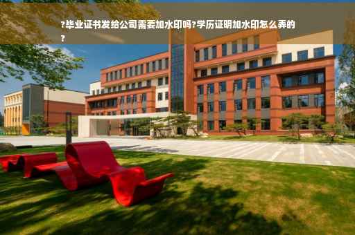 ?毕业证书发给公司需要加水印吗?学历证明加水印怎么弄的
?