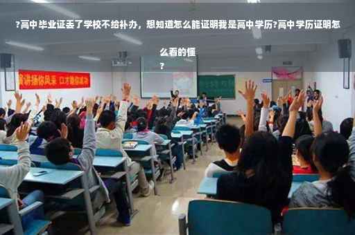 ?高中毕业证丢了学校不给补办，想知道怎么能证明我是高中学历?高中学历证明怎么看的懂
?