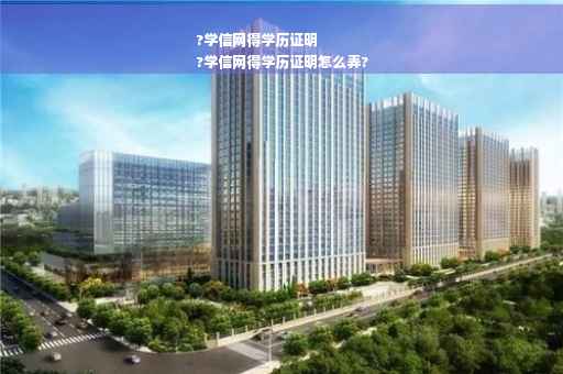 ?学信网得学历证明
?学信网得学历证明怎么弄?
