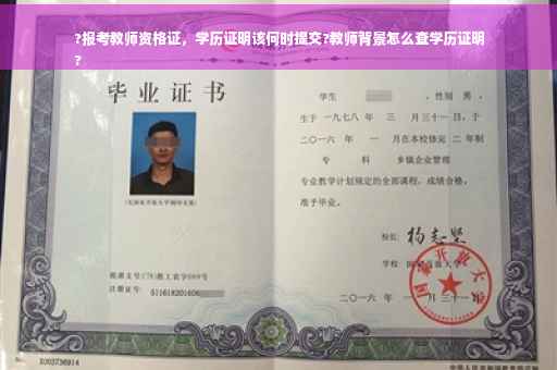 ?报考教师资格证，学历证明该何时提交?教师背景怎么查学历证明
?