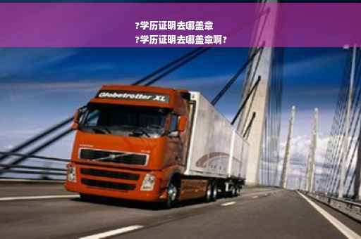 ?学历证明去哪盖章
?学历证明去哪盖章啊?