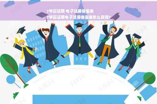 ?学历证明 电子注册备案表
?学历证明电子注册备案表怎么获得?