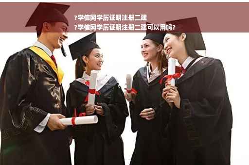 ?学信网学历证明注册二建
?学信网学历证明注册二建可以用吗?