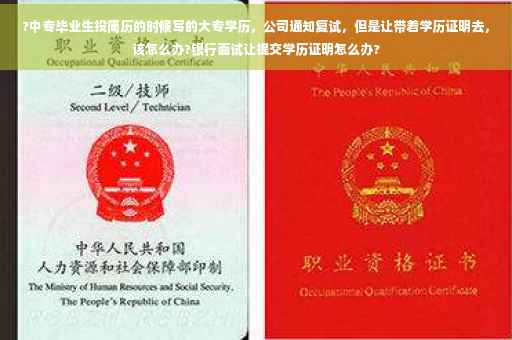 ?中专毕业生投简历的时候写的大专学历，公司通知复试，但是让带着学历证明去，该怎么办?银行面试让提交学历证明怎么办?