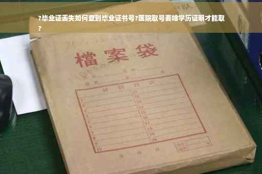 ?毕业证丢失如何查到毕业证书号?医院取号要啥学历证明才能取
?
