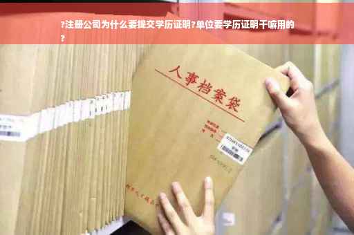 ?注册公司为什么要提交学历证明?单位要学历证明干嘛用的
?