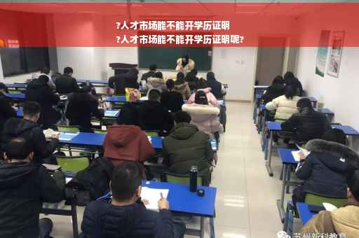?人才市场能不能开学历证明
?人才市场能不能开学历证明呢?