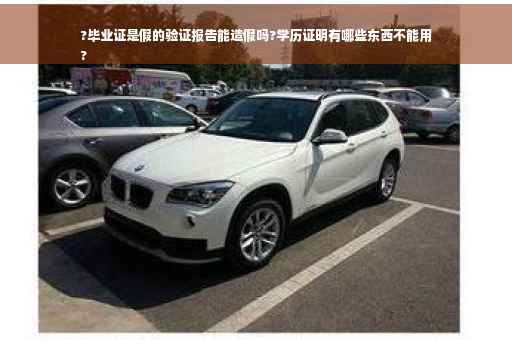 ?毕业证是假的验证报告能造假吗?学历证明有哪些东西不能用
?