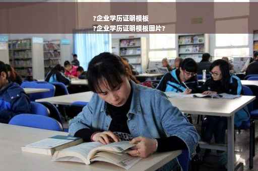 ?企业学历证明模板
?企业学历证明模板图片?