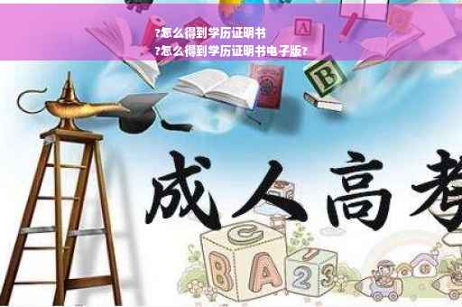?怎么得到学历证明书
?怎么得到学历证明书电子版?