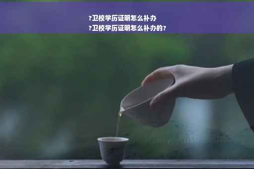 ?卫校学历证明怎么补办
?卫校学历证明怎么补办的?