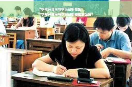 ?学校开具同等学历证明模板
?学校开具同等学历证明模板怎么写?